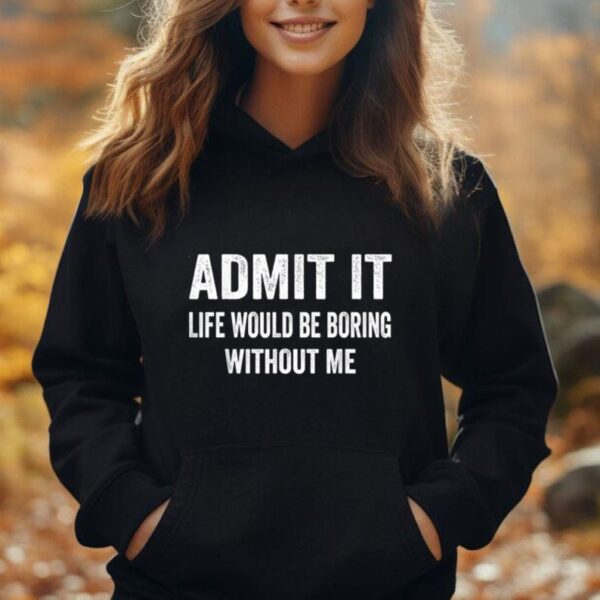 Admit It Life Would Be Boring Without Me Funny Saying Unisex Hoodie