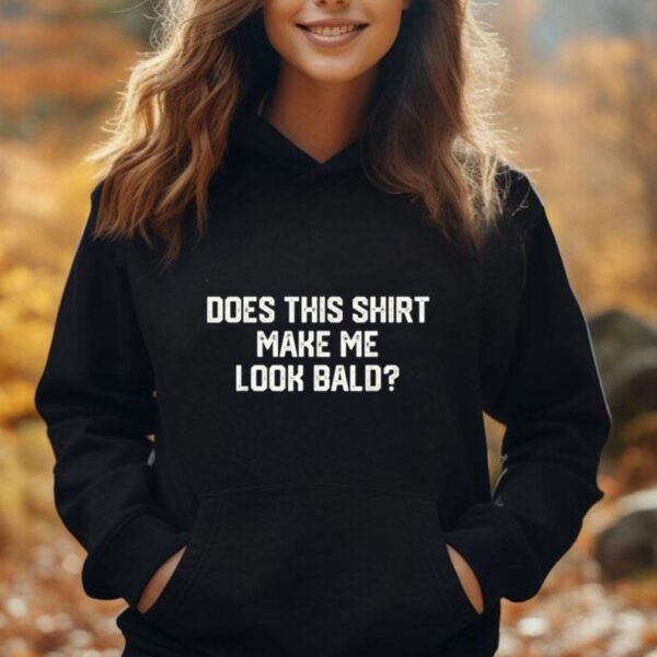 Does This Shirt Make Me Look Bald Funny Dad Grandpa Unisex Hoodie