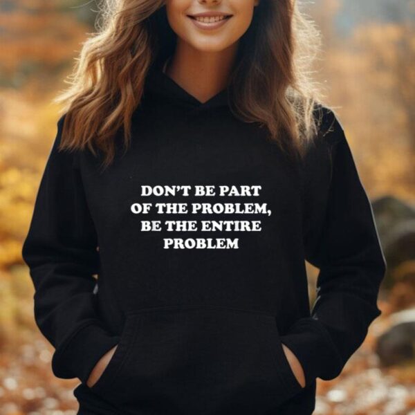 Don't be part of the problem be the entire problem funny Unisex Hoodie