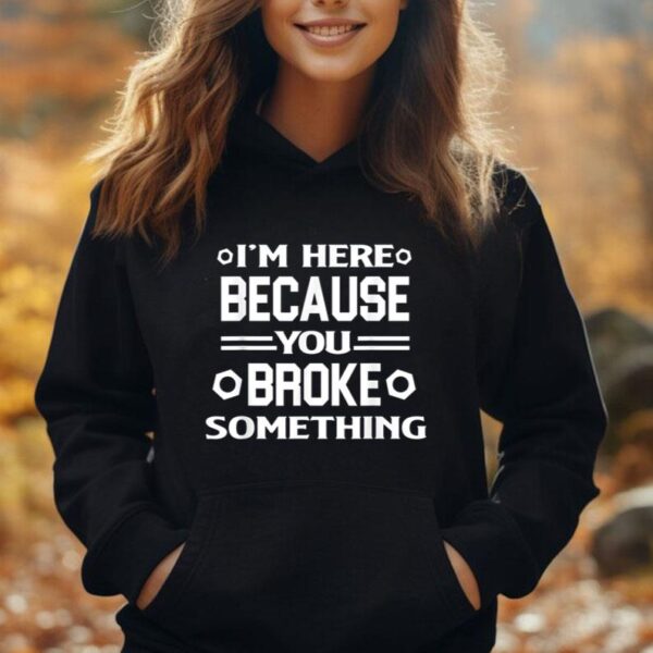 Funny Handyman Shirt I'm Here Because You Broke Something Unisex Hoodie