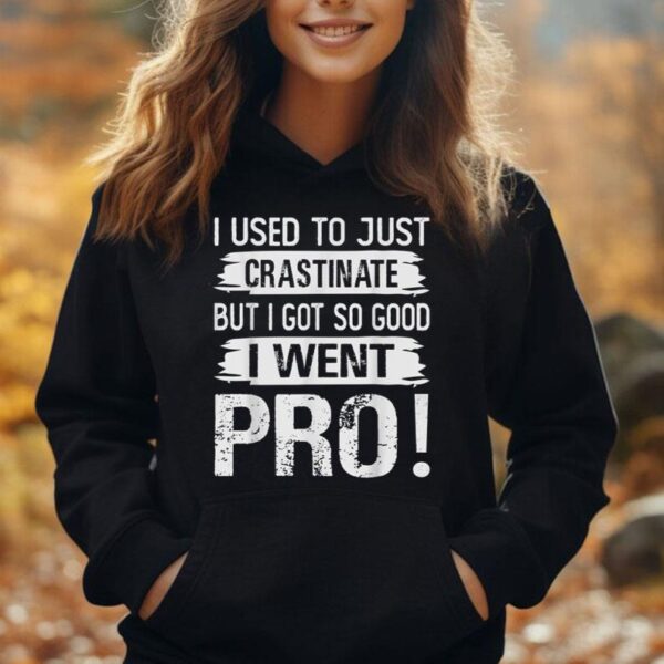 I Used To Just Crastinate - But I Got So good - I Went Pro! Unisex Hoodie