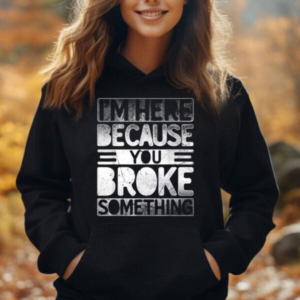 I'm Here Because You Broke Something Funny Mechanic Handyman Unisex Hoodie