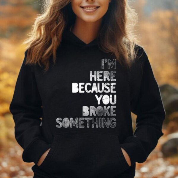 I'm Here Because You Broke Something Mechanic Technician Unisex Hoodie