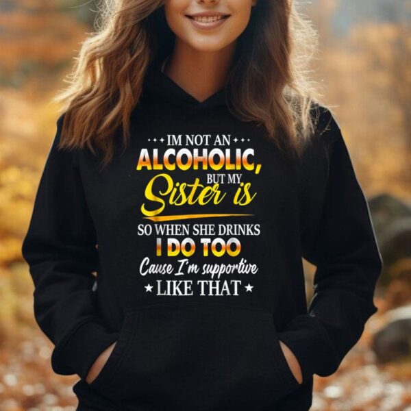 I'm Not An Alcoholic But My Sister Is So When She Drinks Unisex Hoodie