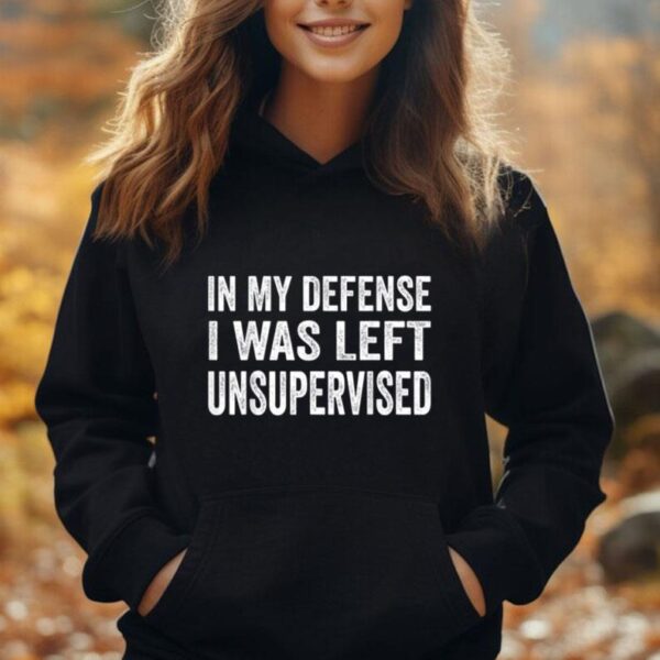 In my defense I was left unsupervised T Shirt Cool Funny tee Unisex Hoodie