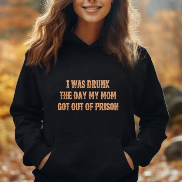 I was drunk the days my moms got out of prison quotes Unisex Hoodie