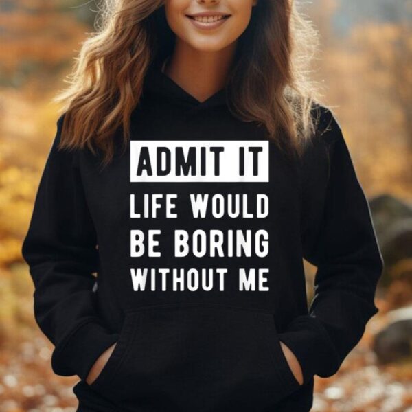 Life Would Be Boring Without Me Shirt  Funny Sarcastic Unisex Hoodie