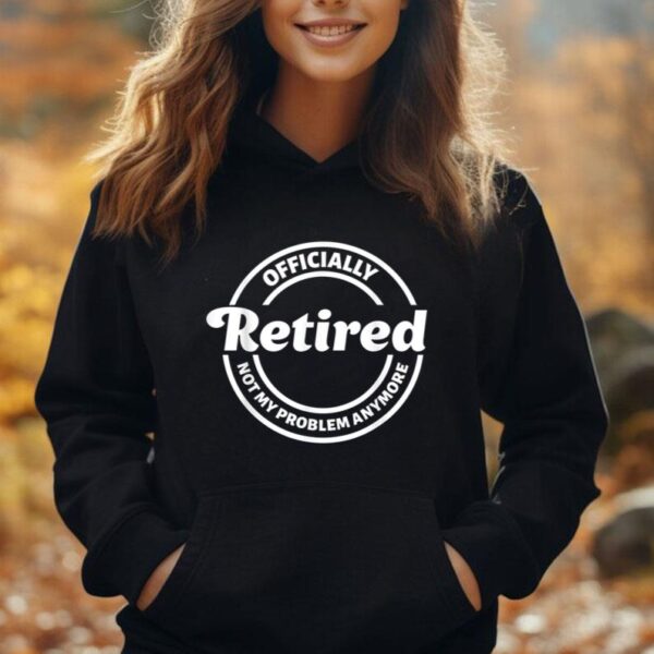 Officially retired not my problem anymore Retirement man Unisex Hoodie