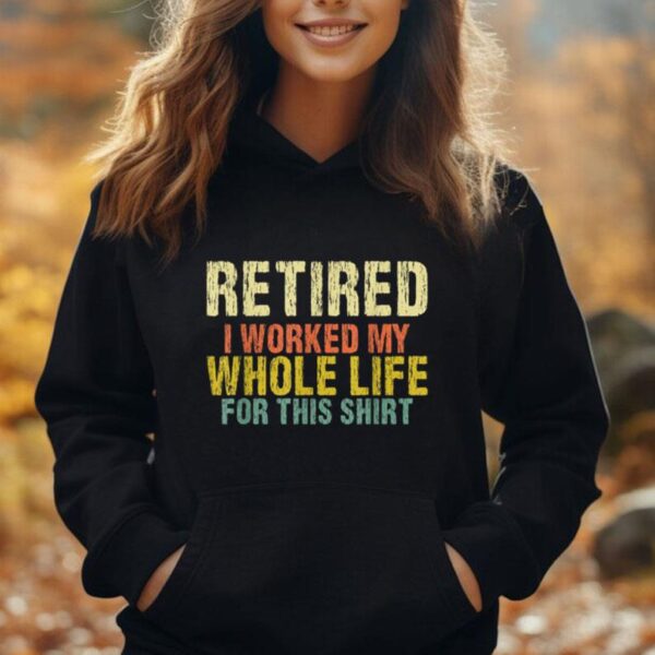 Retired I worked my whole life for this shirt Retirement Unisex Hoodie