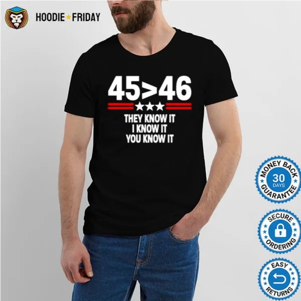 45 Is Greater Than 46 They Know It I Know It You Know I Shirts