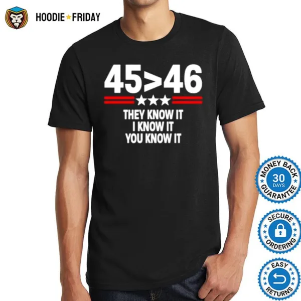 45 Is Greater Than 46 They Know It I Know It You Know I Shirts