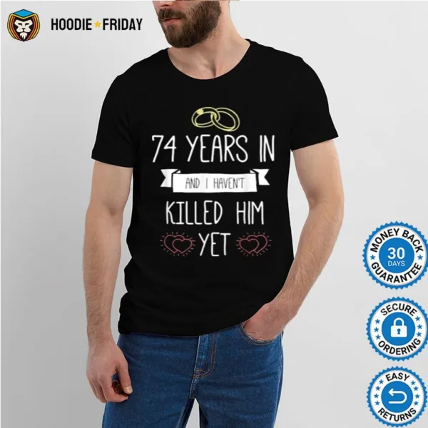 74 Years In And I Havent Killed Him Yet Anniversary Wedding Shirts