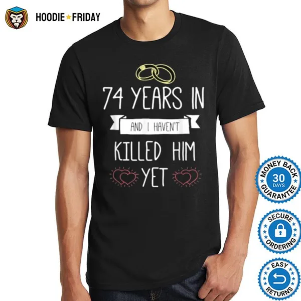 74 Years In And I Havent Killed Him Yet Anniversary Wedding Shirts