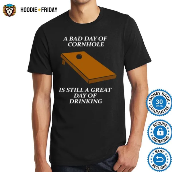 A Bad Day Of Cornhole Is Still A Great Day Of Drinking Shirts