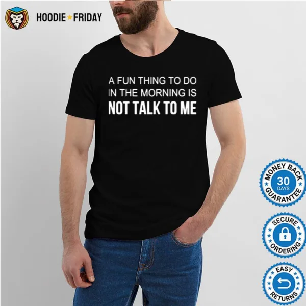 A Fun Thing To Do In The Morning Is Not Talk To Me Shirts