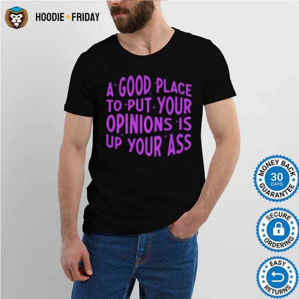 A Good Place To Put Your Opinions Is Up Your Ass Shirts