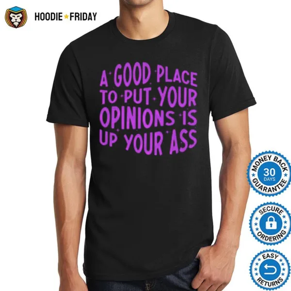 A Good Place To Put Your Opinions Is Up Your Ass Shirts