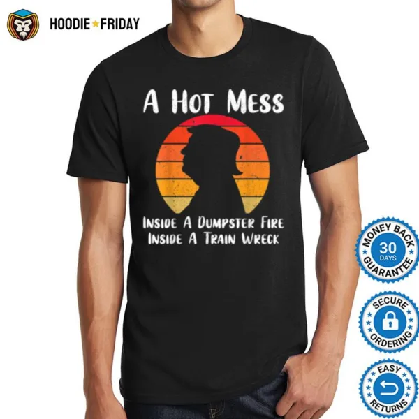 A Hot Mess Inside A Dumpster Fire Inside A Train Wreck Trump Shirts