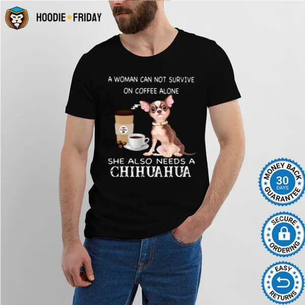 A Woman Can Not Survive On Coffee Alone She Also Needs A Chihuahua Shirts