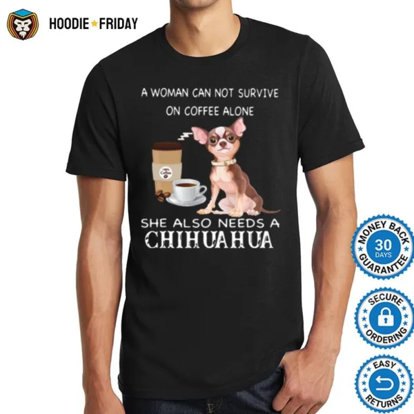 A Woman Can Not Survive On Coffee Alone She Also Needs A Chihuahua Shirts