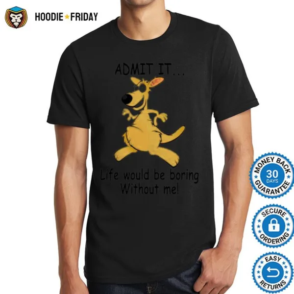 Admit It Life Would Be Boring Without Me Shirts