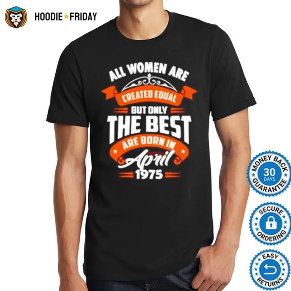 All Women Are Created Equal But Only The Best Are Born In April 1975 Shirts