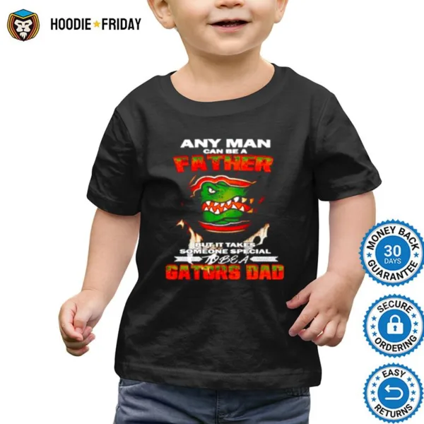 Any Man Can Be A Father But It Takes Someone Special To Be A Gators Dad Shirts