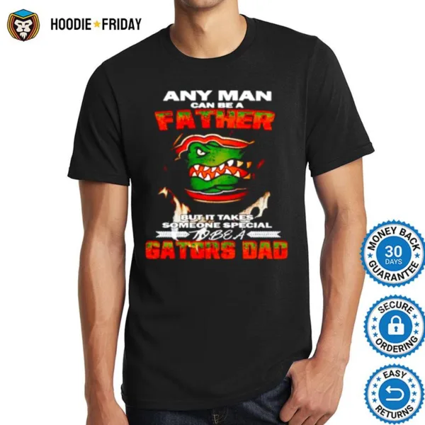 Any Man Can Be A Father But It Takes Someone Special To Be A Gators Dad Shirts