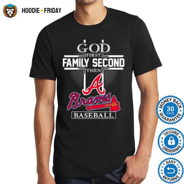 Atlanta Braves God First Family Second Then Braves Baseball Shirts