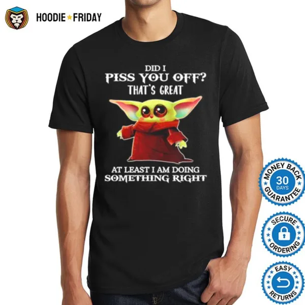 Baby Yoda Did I Piss You Off Thats Great At Least I Am Doing Something Right Shirts