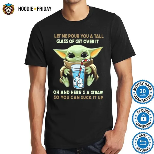 Baby Yoda Let Me Pour You A Tall Glass Of Get Over It Oh And Heres A Straw So You Can Suck It Up Shirts