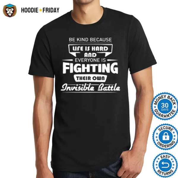 Be Kind Because Life Is Hard And Everyone Is Fighting Their Own Invisible Battle Shirts