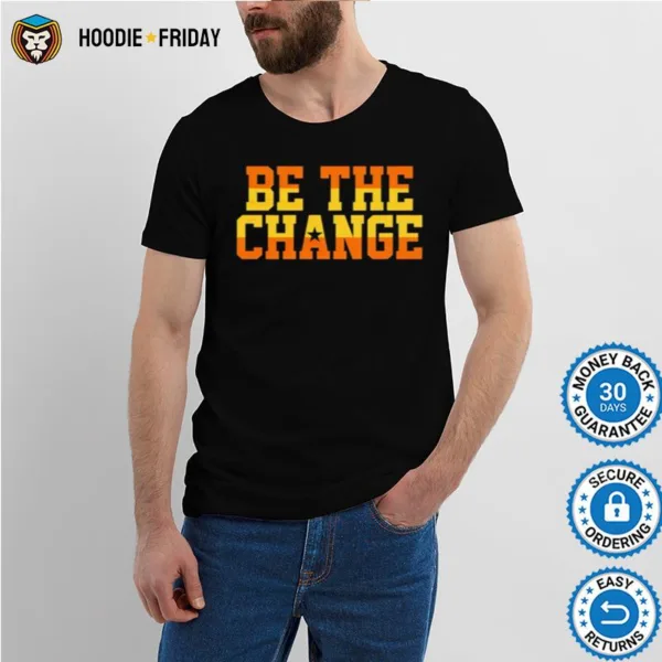 Be The Change Shirts