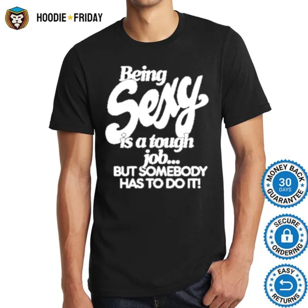 Being Sexy Is A Tough Job But Somebody Has To Do It Shirts