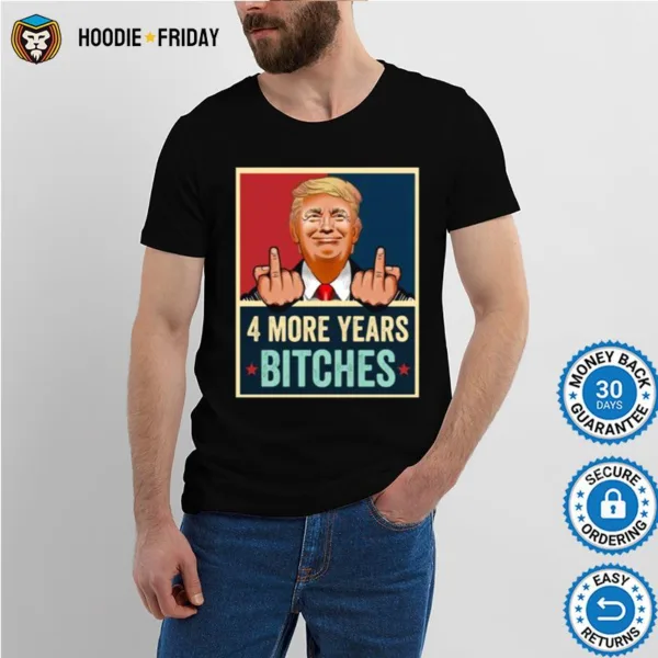 Bitch Four More Years Donald Trump Election Shirts