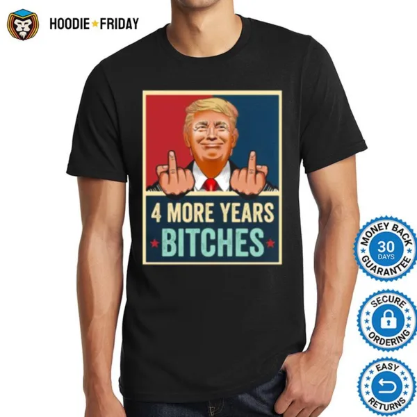 Bitch Four More Years Donald Trump Election Shirts