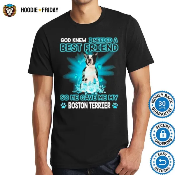 Black Boston Terrier Dog God Knew I Needed A Best Friend So Me Gave Me My Boston Terrier Shirts