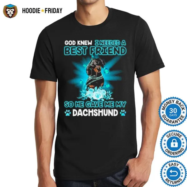 Black Dachshund Dog God Knew I Needed A Best Friend So Me Gave Me My Dachshund Shirts