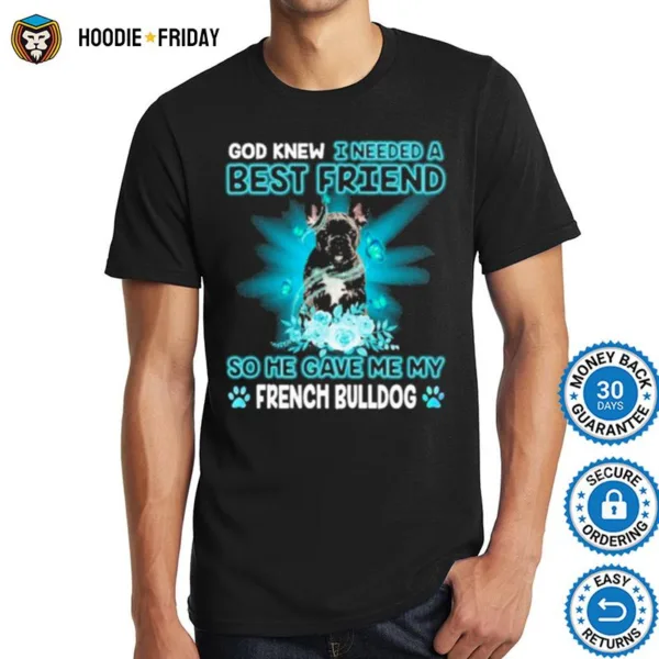 Black French Bulldog God Knew I Needed A Best Friend So Me Gave Me My French Bulldog Shirts