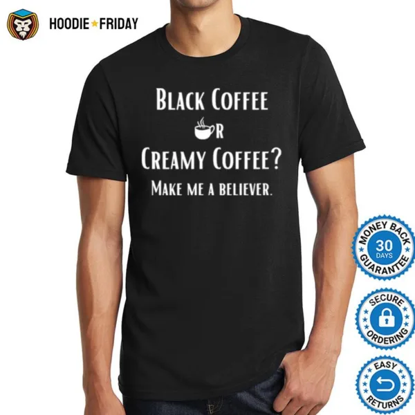 Black Or Creamy Coffee Make Me A Believer Quote Shirts