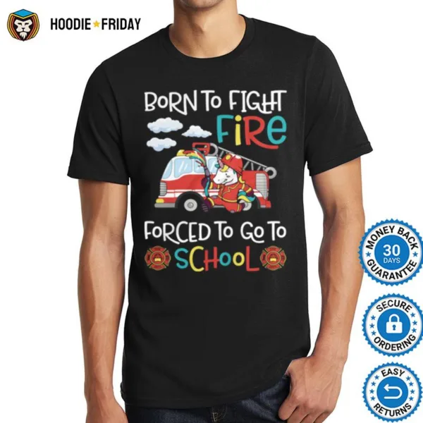 Born To Fight Fire Forced To Go To School Unicorn Firefighter Shirts