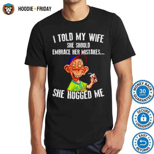 Bubba J I Told My Wife She Should Embrace Her Mistakes She Hugged Me Shirts