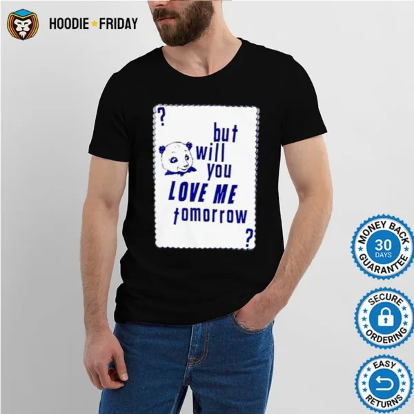 But Will You Love Me Tomorrow Shirts