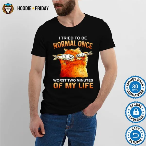 Cat I Tried To Be Normal Once Worst Two Minutes Of My Life Shirts