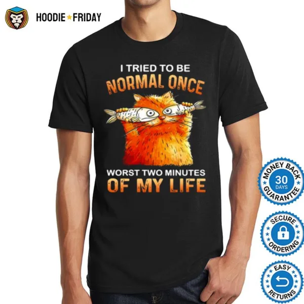 Cat I Tried To Be Normal Once Worst Two Minutes Of My Life Shirts