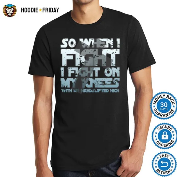 Christian Faith So When I Fight I Fight On My Knees Shirts