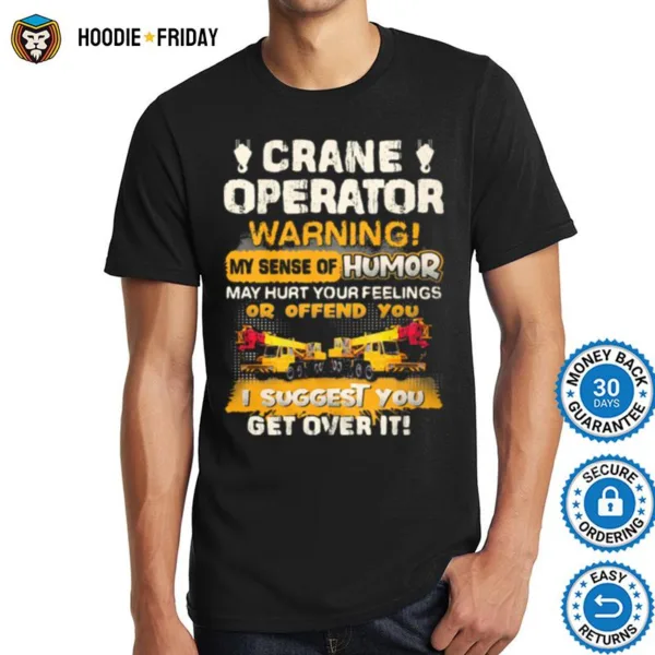 Crane Operator Warning My Sense Of Humor May Hurt Your Feeling Or Offend You I Suggest You Get Over It Shirts