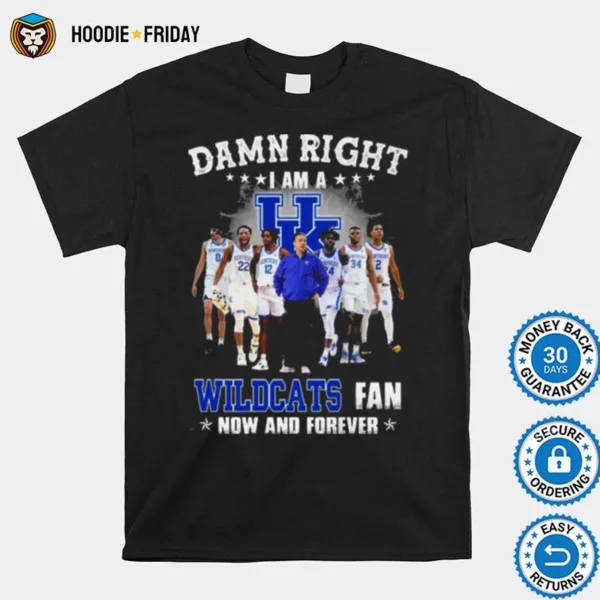 Damn Right I Am A Kentucky Wildcats Fan Now And Forever Shirts