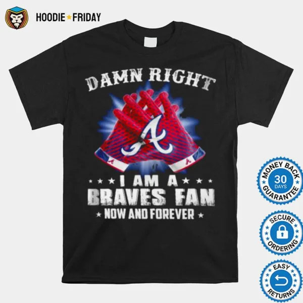 Damn Right I Am An Braves Fan Now And Forever Atlanta Braves Baseball Shirts