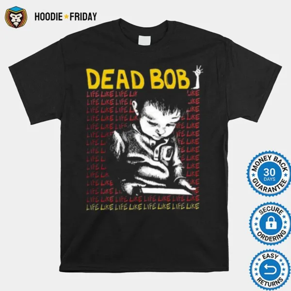 Dead Bob Like Life Shirts